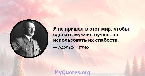 Я не пришел в этот мир, чтобы сделать мужчин лучше, но использовать их слабости.