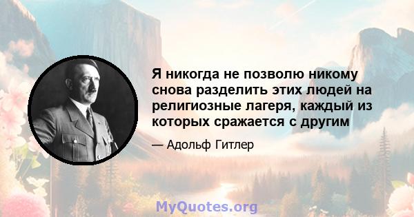 Я никогда не позволю никому снова разделить этих людей на религиозные лагеря, каждый из которых сражается с другим