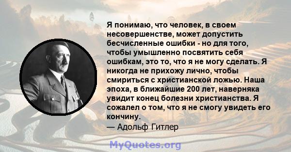 Я понимаю, что человек, в своем несовершенстве, может допустить бесчисленные ошибки - но для того, чтобы умышленно посвятить себя ошибкам, это то, что я не могу сделать. Я никогда не прихожу лично, чтобы смириться с