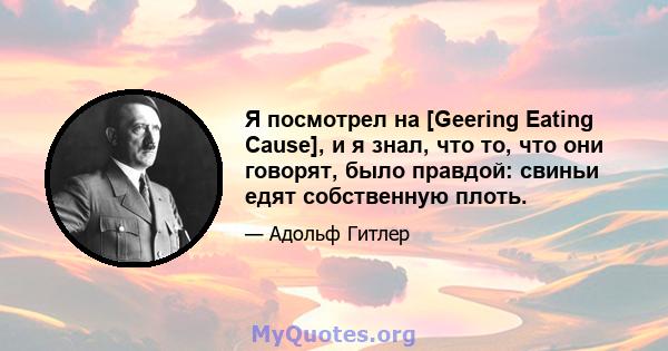 Я посмотрел на [Geering Eating Cause], и ​​я знал, что то, что они говорят, было правдой: свиньи едят собственную плоть.