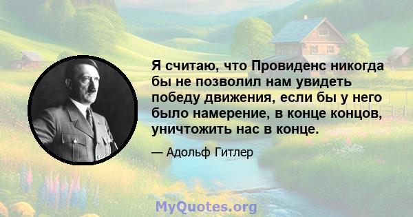 Я считаю, что Провиденс никогда бы не позволил нам увидеть победу движения, если бы у него было намерение, в конце концов, уничтожить нас в конце.