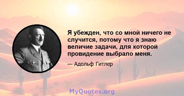 Я убежден, что со мной ничего не случится, потому что я знаю величие задачи, для которой провидение выбрало меня.