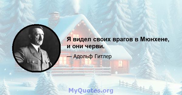 Я видел своих врагов в Мюнхене, и они черви.