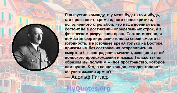 Я выпустил команду, и у меня будет кто -нибудь, кто произносит, кроме одного слова критики, исполненного стрельбой, что наша военная цель состоит не в достижении определенных строк, а в физическом разрушении врага.