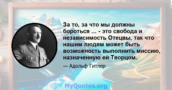 За то, за что мы должны бороться ... - это свобода и независимость Отецвы, так что нашим людям может быть возможность выполнить миссию, назначенную ей Творцом.