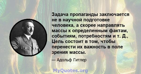 Задача пропаганды заключается не в научной подготовке человека, а скорее направлять массы к определенным фактам, событиям, потребностям и т. Д., Цель состоит в том, чтобы перенести их важность в поле зрения массы.