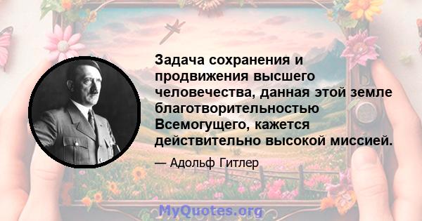 Задача сохранения и продвижения высшего человечества, данная этой земле благотворительностью Всемогущего, кажется действительно высокой миссией.