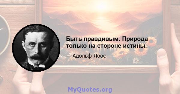 Быть правдивым. Природа только на стороне истины.