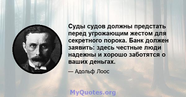 Суды судов должны предстать перед угрожающим жестом для секретного порока. Банк должен заявить: здесь честные люди надежны и хорошо заботятся о ваших деньгах.