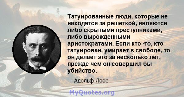 Татуированные люди, которые не находятся за решеткой, являются либо скрытыми преступниками, либо вырожденными аристократами. Если кто -то, кто татуирован, умирает в свободе, то он делает это за несколько лет, прежде чем 