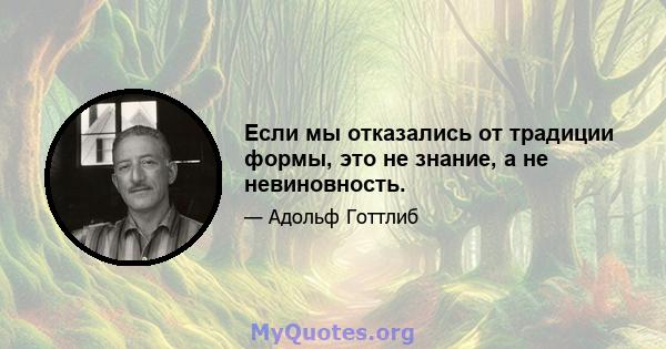 Если мы отказались от традиции формы, это не знание, а не невиновность.