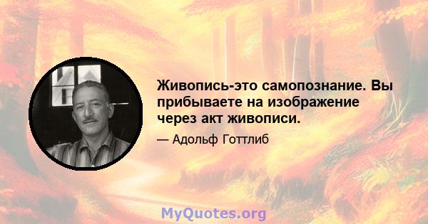 Живопись-это самопознание. Вы прибываете на изображение через акт живописи.