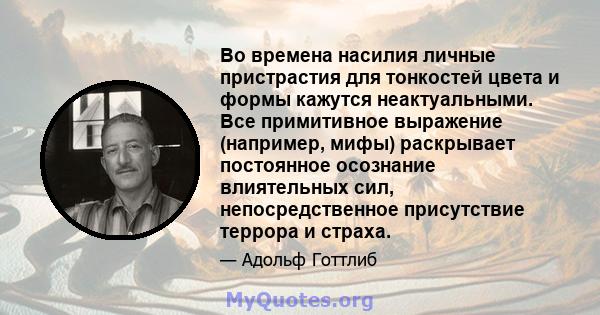 Во времена насилия личные пристрастия для тонкостей цвета и формы кажутся неактуальными. Все примитивное выражение (например, мифы) раскрывает постоянное осознание влиятельных сил, непосредственное присутствие террора и 