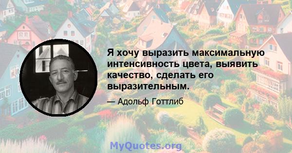 Я хочу выразить максимальную интенсивность цвета, выявить качество, сделать его выразительным.