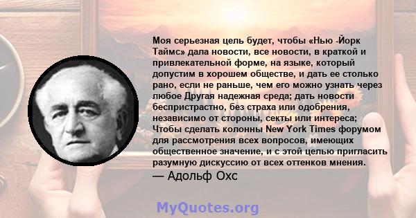 Моя серьезная цель будет, чтобы «Нью -Йорк Таймс» дала новости, все новости, в краткой и привлекательной форме, на языке, который допустим в хорошем обществе, и дать ее столько рано, если не раньше, чем его можно узнать 