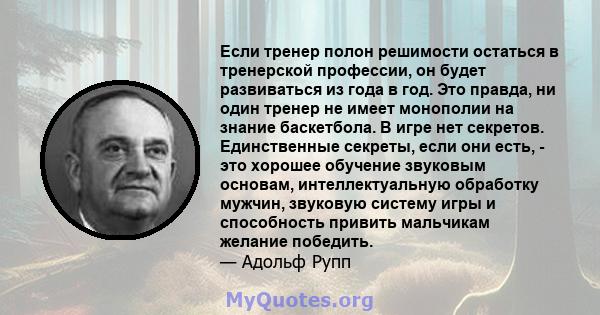 Если тренер полон решимости остаться в тренерской профессии, он будет развиваться из года в год. Это правда, ни один тренер не имеет монополии на знание баскетбола. В игре нет секретов. Единственные секреты, если они