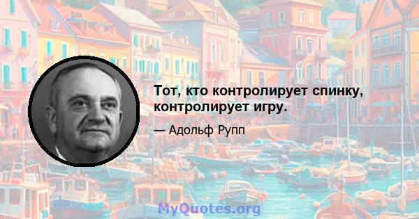 Тот, кто контролирует спинку, контролирует игру.