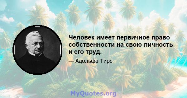 Человек имеет первичное право собственности на свою личность и его труд.