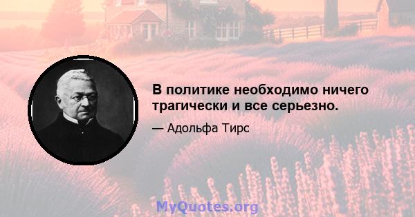 В политике необходимо ничего трагически и все серьезно.