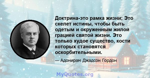 Доктрина-это рамка жизни; Это скелет истины, чтобы быть одетым и окруженным жилой грацией святой жизни. Это только худое существо, кости которых становятся оскорбительными.