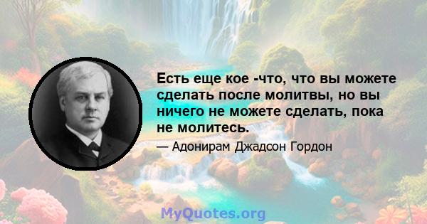 Есть еще кое -что, что вы можете сделать после молитвы, но вы ничего не можете сделать, пока не молитесь.