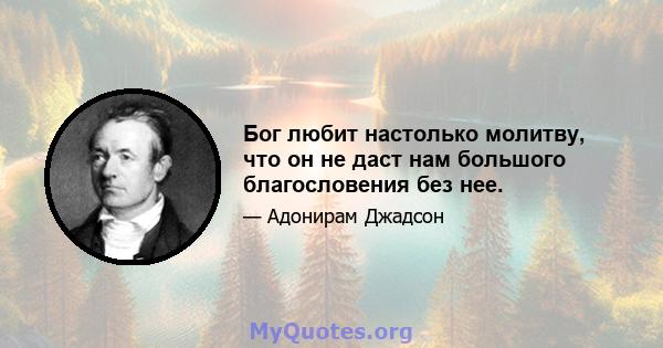 Бог любит настолько молитву, что он не даст нам большого благословения без нее.