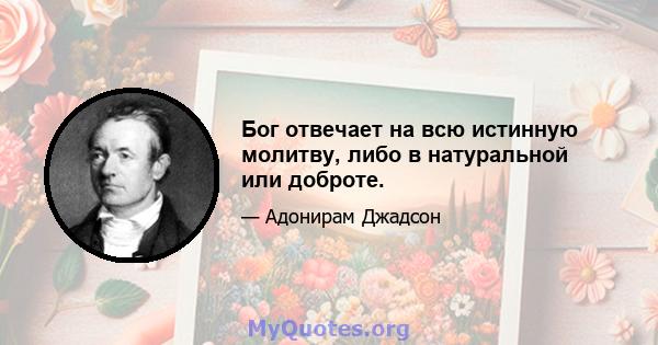 Бог отвечает на всю истинную молитву, либо в натуральной или доброте.