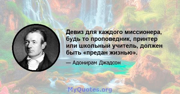 Девиз для каждого миссионера, будь то проповедник, принтер или школьный учитель, должен быть «предан жизнью».