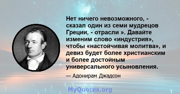 Нет ничего невозможного, - сказал один из семи мудрецов Греции, - отрасли ». Давайте изменим слово «индустрия», чтобы «настойчивая молитва», и девиз будет более христианским и более достойным универсального усыновления.