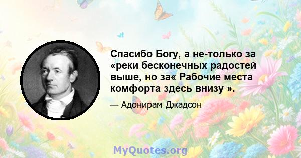 Спасибо Богу, а не-только за «реки бесконечных радостей выше, но за« Рабочие места комфорта здесь внизу ».