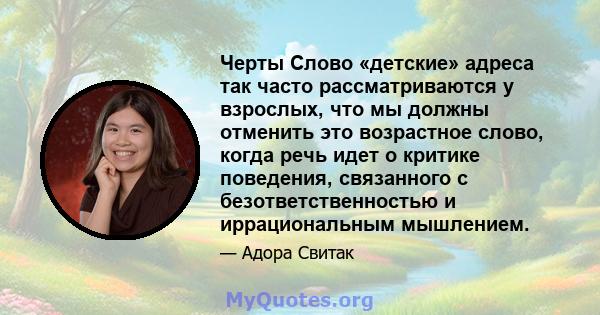 Черты Слово «детские» адреса так часто рассматриваются у взрослых, что мы должны отменить это возрастное слово, когда речь идет о критике поведения, связанного с безответственностью и иррациональным мышлением.