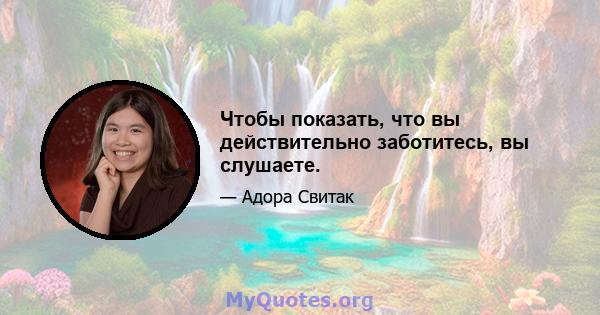 Чтобы показать, что вы действительно заботитесь, вы слушаете.