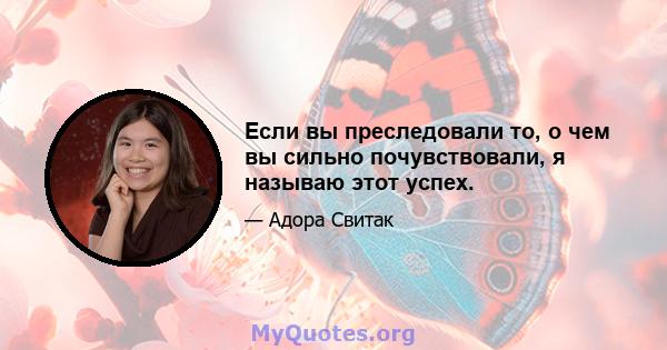 Если вы преследовали то, о чем вы сильно почувствовали, я называю этот успех.