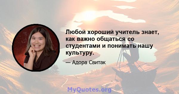 Любой хороший учитель знает, как важно общаться со студентами и понимать нашу культуру.