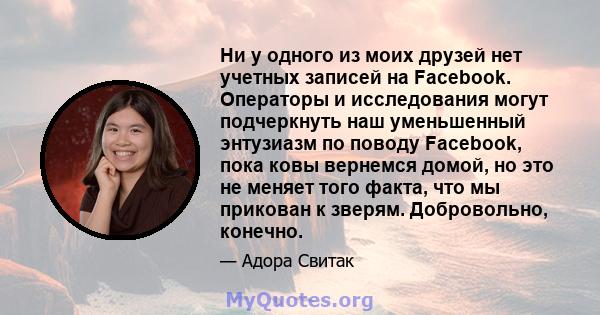 Ни у одного из моих друзей нет учетных записей на Facebook. Операторы и исследования могут подчеркнуть наш уменьшенный энтузиазм по поводу Facebook, пока ковы вернемся домой, но это не меняет того факта, что мы прикован 