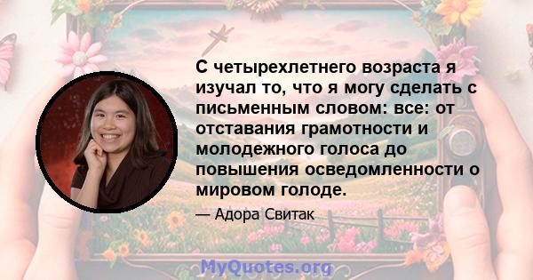 С четырехлетнего возраста я изучал то, что я могу сделать с письменным словом: все: от отставания грамотности и молодежного голоса до повышения осведомленности о мировом голоде.