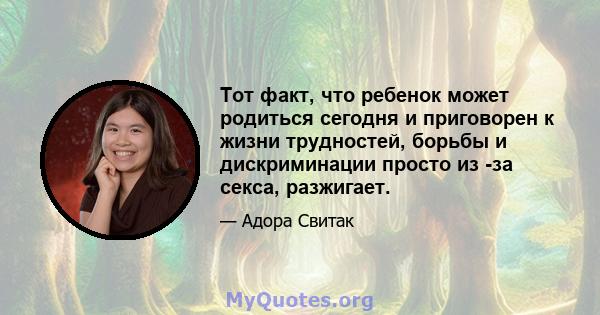 Тот факт, что ребенок может родиться сегодня и приговорен к жизни трудностей, борьбы и дискриминации просто из -за секса, разжигает.