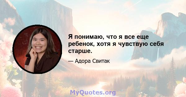 Я понимаю, что я все еще ребенок, хотя я чувствую себя старше.