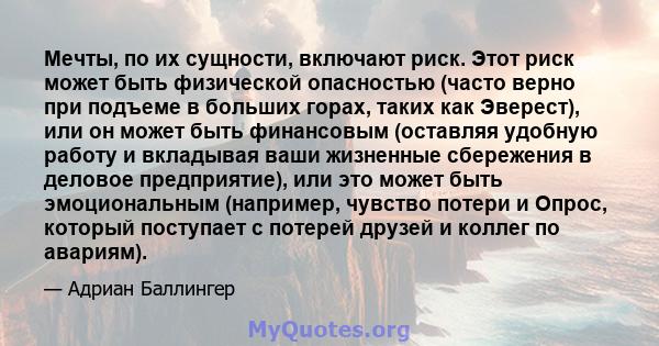 Мечты, по их сущности, включают риск. Этот риск может быть физической опасностью (часто верно при подъеме в больших горах, таких как Эверест), или он может быть финансовым (оставляя удобную работу и вкладывая ваши