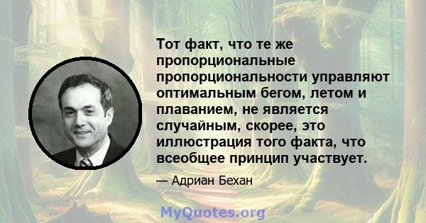 Тот факт, что те же пропорциональные пропорциональности управляют оптимальным бегом, летом и плаванием, не является случайным, скорее, это иллюстрация того факта, что всеобщее принцип участвует.