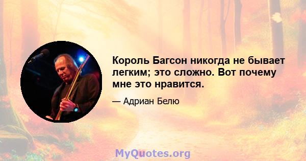 Король Багсон никогда не бывает легким; это сложно. Вот почему мне это нравится.