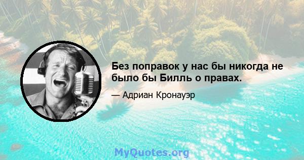 Без поправок у нас бы никогда не было бы Билль о правах.