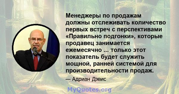 Менеджеры по продажам должны отслеживать количество первых встреч с перспективами «Правильно подгонки», которые продавец занимается ежемесячно ... только этот показатель будет служить мощной, ранней системой для