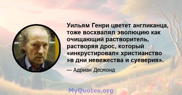 Уильям Генри цветет англиканца, тоже восхвалял эволюцию как очищающий растворитель, растворяя дрос, который «инкрустировал« христианство »в дни невежества и суеверия».