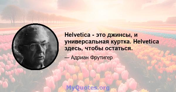 Helvetica - это джинсы, и универсальная куртка. Helvetica здесь, чтобы остаться.