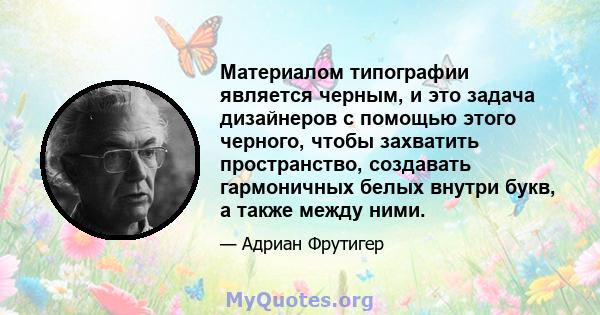 Материалом типографии является черным, и это задача дизайнеров с помощью этого черного, чтобы захватить пространство, создавать гармоничных белых внутри букв, а также между ними.