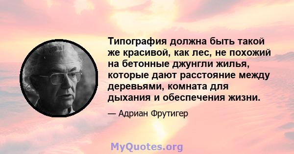 Типография должна быть такой же красивой, как лес, не похожий на бетонные джунгли жилья, которые дают расстояние между деревьями, комната для дыхания и обеспечения жизни.