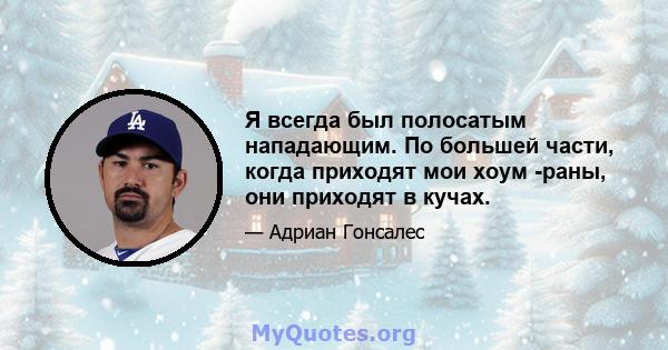 Я всегда был полосатым нападающим. По большей части, когда приходят мои хоум -раны, они приходят в кучах.