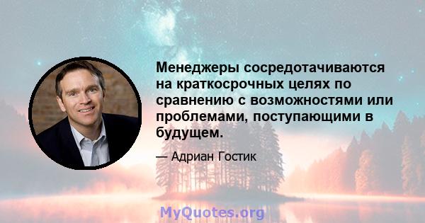 Менеджеры сосредотачиваются на краткосрочных целях по сравнению с возможностями или проблемами, поступающими в будущем.