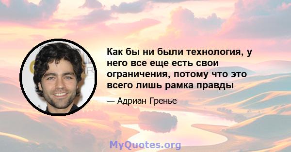 Как бы ни были технология, у него все еще есть свои ограничения, потому что это всего лишь рамка правды